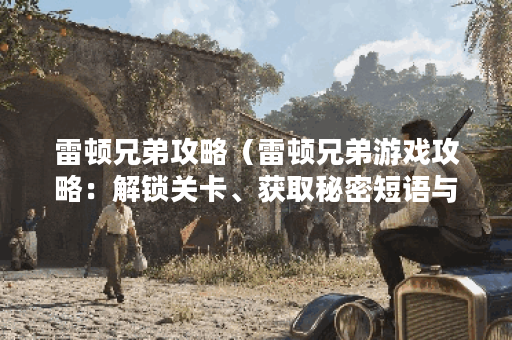 雷顿兄弟攻略（雷顿兄弟游戏攻略：解锁关卡、获取秘密短语与探索谜