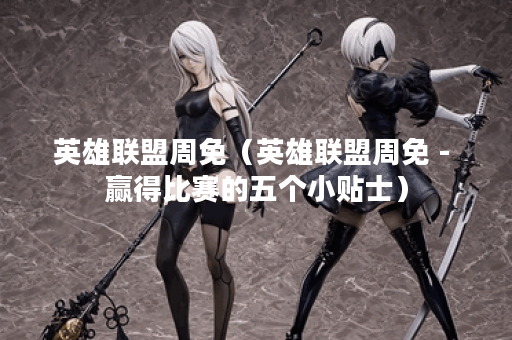 英雄联盟周免（英雄联盟周免 - 赢得比赛的五个小贴士）