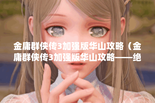 金庸群侠传3加强版华山攻略（金庸群侠传3加强版华山攻略——绝技要素