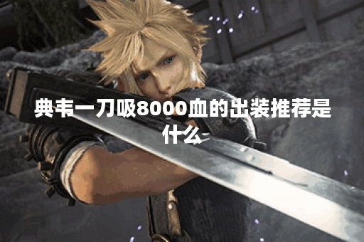 典韦一刀吸8000血的出装推荐是什么？如何选择最佳装备？