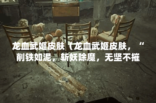 龙血武姬皮肤（龙血武姬皮肤，“削铁如泥，斩妖除魔，无坚不摧”！