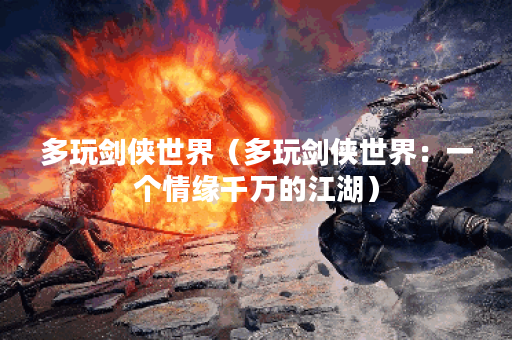 多玩剑侠世界（多玩剑侠世界：一个情缘千万的江湖）