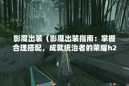 影魔出装(影魔出装指南:掌握合理搭配,成就统治者的荣耀h2) 影魔出装(影魔出装指南:掌握合理搭配,成就统治者的荣耀h2)