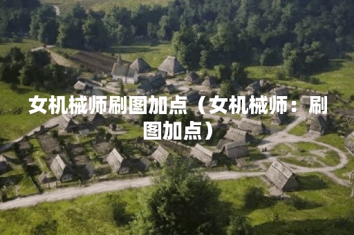 女机械师刷图加点（女机械师：刷图加点）