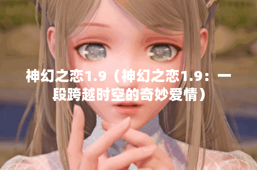 神幻之恋1.9（神幻之恋1.9：一段跨越时空的奇妙爱情）