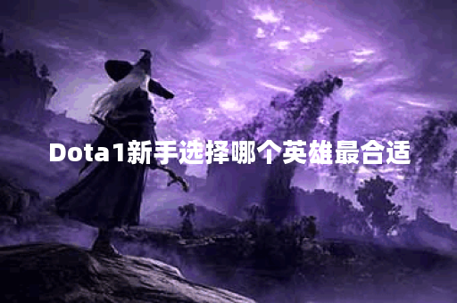 Dota1新手选择哪个英雄最合适？哪些英雄适合新手入门？
