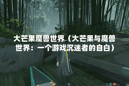 大芒果魔兽世界（大芒果与魔兽世界：一个游戏沉迷者的自白）