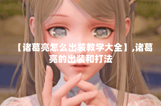 【诸葛亮怎么出装教学大全】,诸葛亮的出装和打法