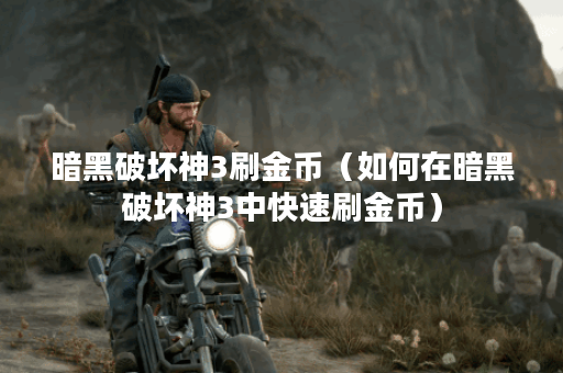 暗黑破坏神3刷金币（如何在暗黑破坏神3中快速刷金币）
