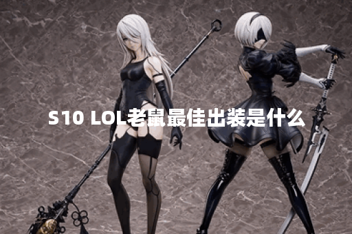 S10 LOL老鼠最佳出装是什么？如何实现输出最高？