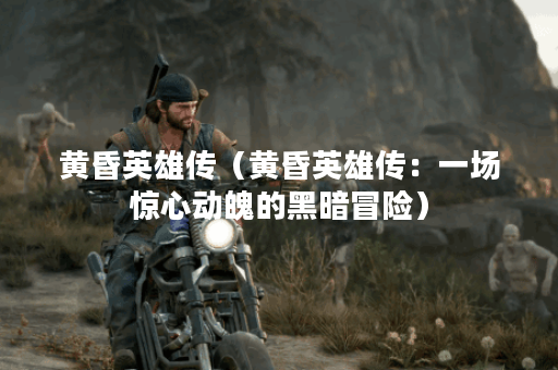 黄昏英雄传（黄昏英雄传：一场惊心动魄的黑暗冒险）