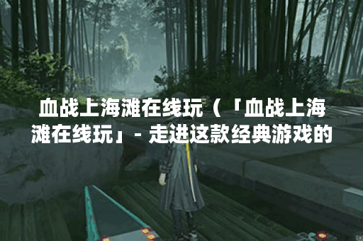 血战上海滩在线玩（「血战上海滩在线玩」- 走进这款经典游戏的美妙世
