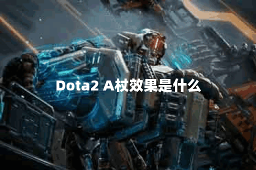 Dota2 A杖效果是什么？如何在游戏中有效利用？