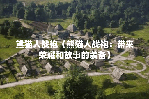 熊猫人战袍（熊猫人战袍：带来荣耀和故事的装备）