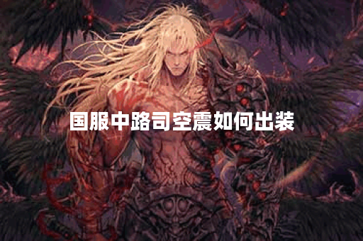 国服中路司空震如何出装?最佳装备推荐是什么? 国服中路司空震如何出装?最佳装备推荐是什么?