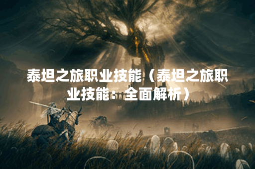 泰坦之旅职业技能（泰坦之旅职业技能：全面解析）