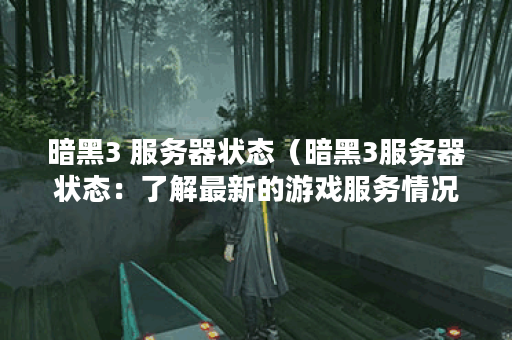 暗黑3 服务器状态（暗黑3服务器状态：了解最新的游戏服务情况）
