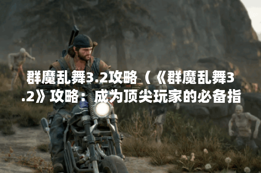 群魔乱舞3.2攻略（《群魔乱舞3.2》攻略：成为顶尖玩家的必备指南）
