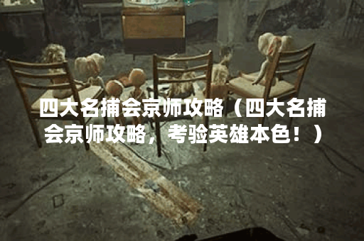 四大名捕会京师攻略(四大名捕会京师攻略,考验英雄本色!) 四大名捕会京师攻略(四大名捕会京师攻略,考验英雄本色!)