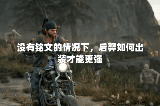 没有铭文的情况下，后羿如何出装才能更强？