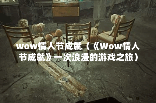 wow情人节成就（《Wow情人节成就》一次浪漫的游戏之旅）
