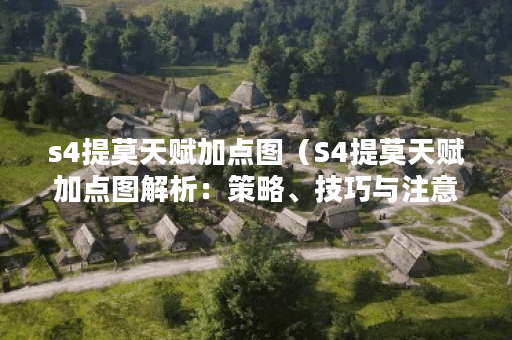 s4提莫天赋加点图（S4提莫天赋加点图解析：策略、技巧与注意事项）