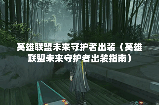 英雄联盟未来守护者出装（英雄联盟未来守护者出装指南）
