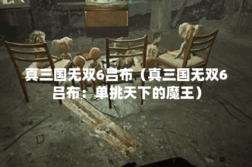 真三国无双6吕布(真三国无双6吕布:单挑天下的魔王) 真三国无双6吕布(真三国无双6吕布:单挑天下的魔王)