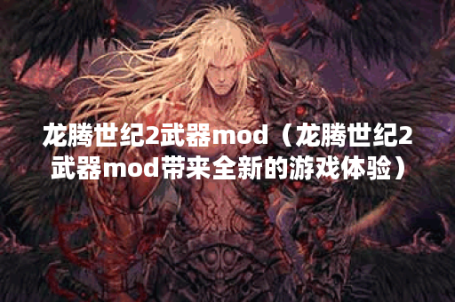 龙腾世纪2武器mod（龙腾世纪2武器mod带来全新的游戏体验）