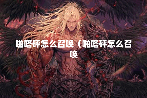 啪嗒砰怎么召唤（啪嗒砰怎么召唤？教你打造专属召唤仪式！）