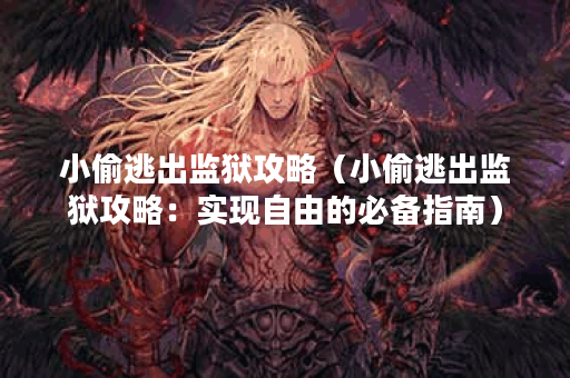 小偷逃出监狱攻略(小偷逃出监狱攻略:实现自由的必备指南) 小偷逃出监狱攻略(小偷逃出监狱攻略:实现自由的必备指南)