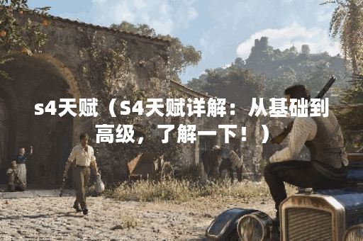 s4天赋（S4天赋详解：从基础到高级，了解一下！）