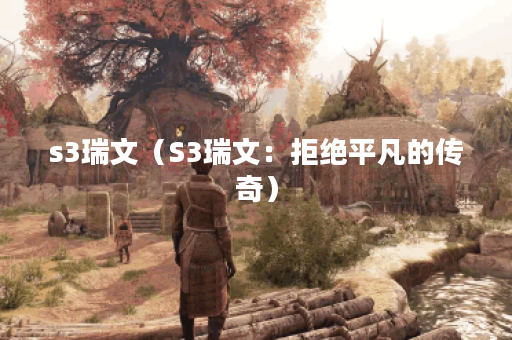 s3瑞文（S3瑞文：拒绝平凡的传奇）