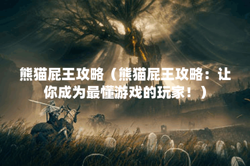 熊猫屁王攻略（熊猫屁王攻略：让你成为最懂游戏的玩家！）