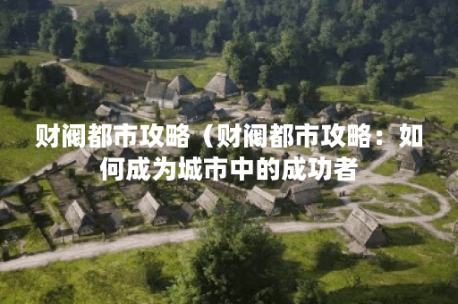 财阀都市攻略（财阀都市攻略：如何成为城市中的成功者？）