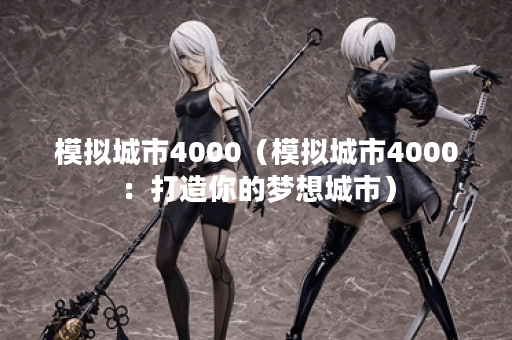 模拟城市4000（模拟城市4000：打造你的梦想城市）