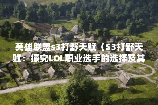 英雄联盟s3打野天赋（S3打野天赋：探究LOL职业选手的选择及其应用技巧