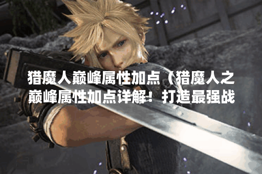 猎魔人巅峰属性加点（猎魔人之巅峰属性加点详解！打造最强战斗力）