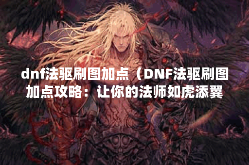 dnf法驱刷图加点（DNF法驱刷图加点攻略：让你的法师如虎添翼）
