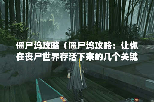 僵尸坞攻略（僵尸坞攻略：让你在丧尸世界存活下来的几个关键要素）