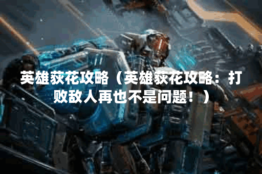 英雄荻花攻略（英雄荻花攻略：打败敌人再也不是问题！）