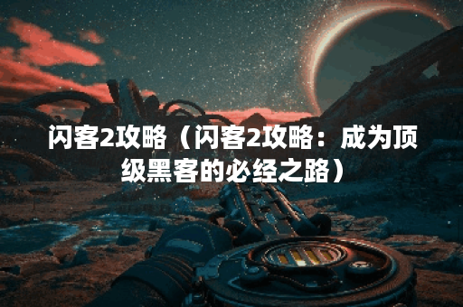 闪客2攻略(闪客2攻略:成为顶级黑客的必经之路) 闪客2攻略(闪客2攻略:成为顶级黑客的必经之路)