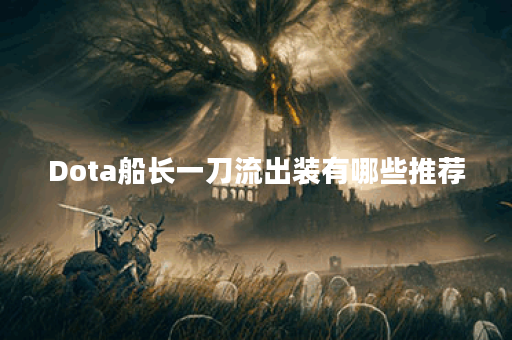 Dota船长一刀流出装有哪些推荐？如何选择最佳装备？