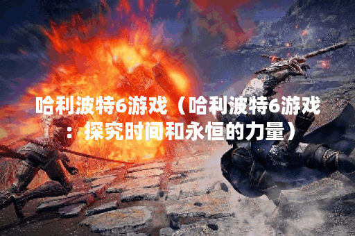 哈利波特6游戏（哈利波特6游戏：探究时间和永恒的力量）