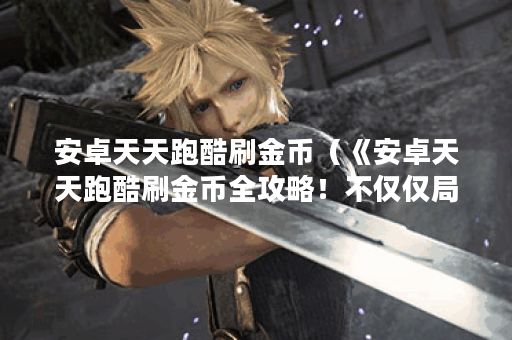 安卓天天跑酷刷金币(《安卓天天跑酷刷金币全攻略!不仅仅局限于小 安卓天天跑酷刷金币(《安卓天天跑酷刷金币全攻略!不仅仅局限于小