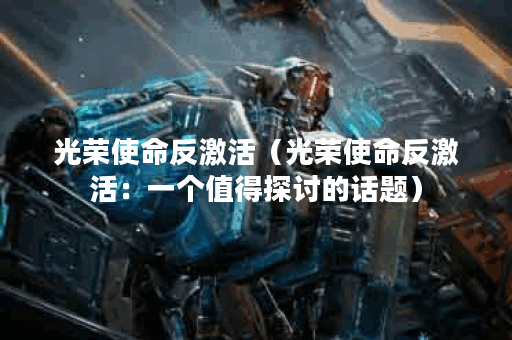 光荣使命反激活（光荣使命反激活：一个值得探讨的话题）