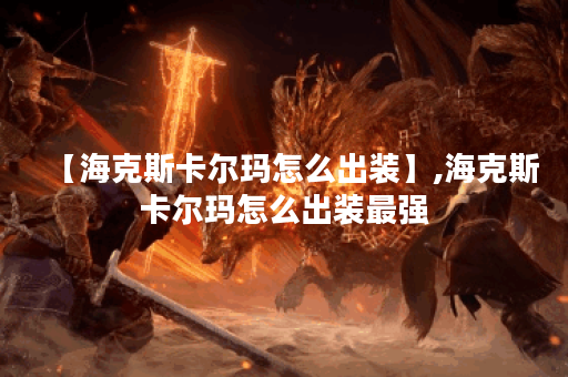 【海克斯卡尔玛怎么出装】,海克斯卡尔玛怎么出装最强