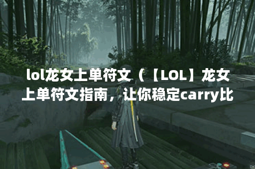 lol龙女上单符文（【LOL】龙女上单符文指南，让你稳定carry比赛）