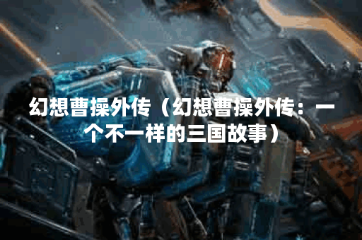 幻想曹操外传（幻想曹操外传：一个不一样的三国故事）