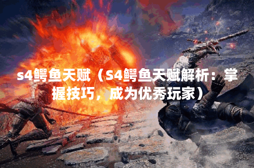 s4鳄鱼天赋（S4鳄鱼天赋解析：掌握技巧，成为优秀玩家）